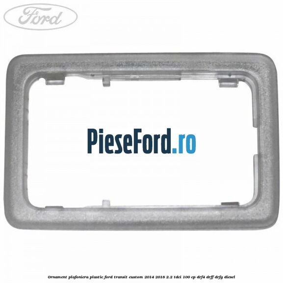 Ornament plafoniera plastic Ford Transit Custom 2014-2018 2.2 TDCi 100 cp DRF4, DRFF, DRFG diesel