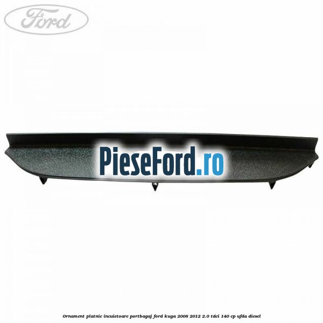 Ornament platnic incuietoare portbagaj Ford Kuga 2008-2012 2.0 TDCI 140 cp UFDA diesel