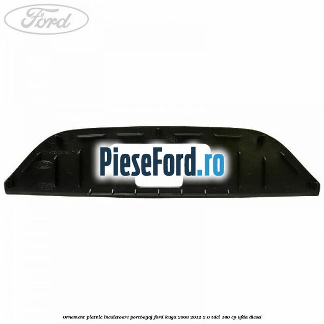 Ornament platnic incuietoare portbagaj Ford Kuga 2008-2012 2.0 TDCI 140 cp UFDA diesel