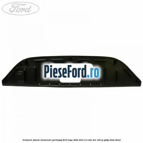 Ornament platnic incuietoare portbagaj Ford Kuga 2008-2012 2.0 TDCi 4x4 136 cp G6DG, UKDA diesel