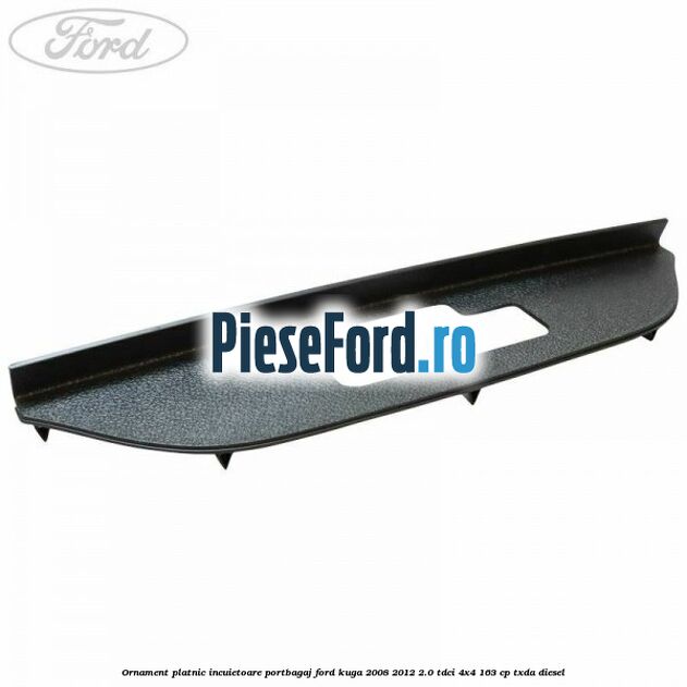 Ornament platnic incuietoare portbagaj Ford Kuga 2008-2012 2.0 TDCI 4x4 163 cp TXDA diesel