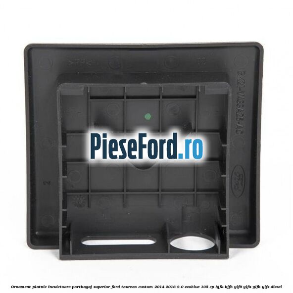 Ornament platnic incuietoare portbagaj superior Ford Tourneo Custom 2014-2018 2.0 EcoBlue 105 cp BJFA, BJFB, YLF6, YLFA, YLFB, YLFS diesel