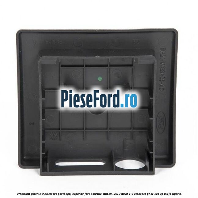Ornament platnic incuietoare portbagaj superior Ford Tourneo Custom 2019-2023 1.0 EcoBoost PHEV 125 cp M1FA Hybrid