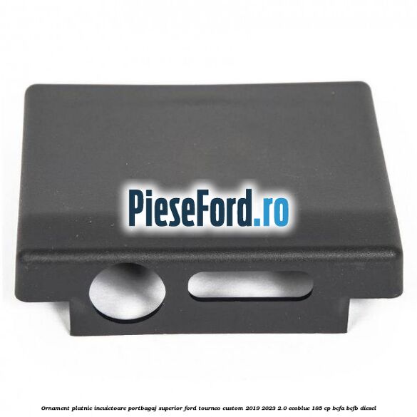 Ornament platnic incuietoare portbagaj superior Ford Tourneo Custom 2019-2023 2.0 EcoBlue 185 cp Ornament platnic incuietoare portbagaj superior Ford Tourneo Custom 2019-2023 2.0 EcoBlue 185 cp BCFA, BCFB diesel