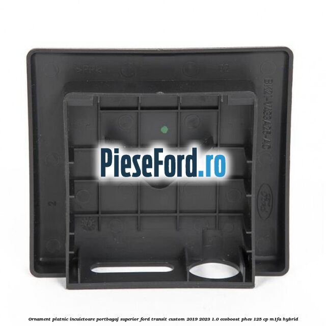 Ornament platnic incuietoare portbagaj superior Ford Transit Custom 2019-2023 1.0 EcoBoost PHEV 125 cp M1FA Hybrid