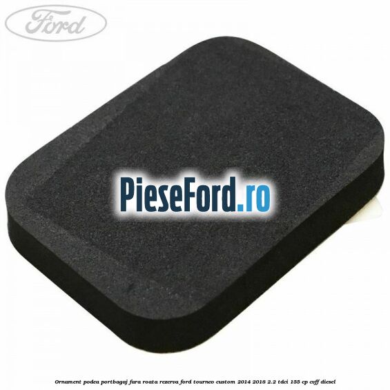 Ornament podea portbagaj fara roata rezerva Ford Tourneo Custom 2014-2018 2.2 TDCi 155 cp Ornament podea portbagaj fara roata rezerva Ford Tourneo Custom 2014-2018 2.2 TDCi 155 cp CVFF diesel
