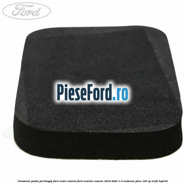 Ornament podea portbagaj fara roata rezerva Ford Tourneo Custom 2019-2023 1.0 EcoBoost PHEV 125 cp Ornament podea portbagaj fara roata rezerva Ford Tourneo Custom 2019-2023 1.0 EcoBoost PHEV 125 cp M1FA Hybrid