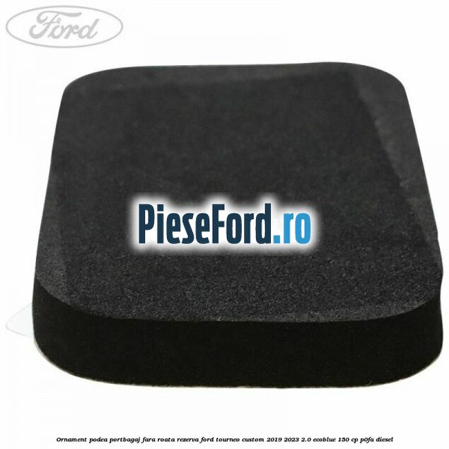 Ornament podea portbagaj fara roata rezerva Ford Tourneo Custom 2019-2023 2.0 EcoBlue 150 cp P0FA diesel