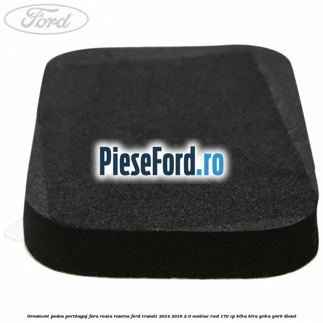 Ornament podea portbagaj fara roata rezerva Ford Transit 2014-2018 2.0 EcoBlue RWD 170 cp BLHA, BLRA, YNHA, YNR6 diesel