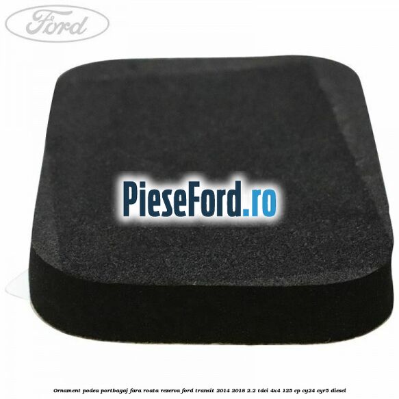 Ornament podea portbagaj fara roata rezerva Ford Transit 2014-2018 2.2 TDCi 4x4 125 cp CY24, CYR5 diesel