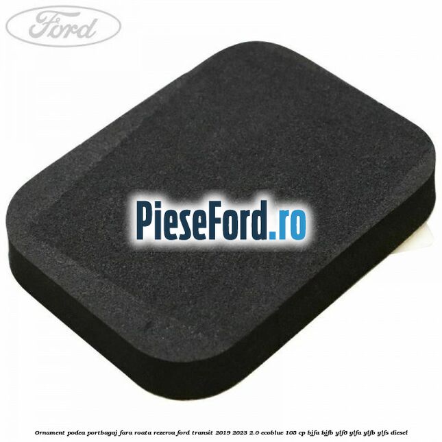Ornament podea portbagaj fara roata rezerva Ford Transit 2019-2023 2.0 EcoBlue 105 cp Ornament podea portbagaj fara roata rezerva Ford Transit 2019-2023 2.0 EcoBlue 105 cp BJFA, BJFB, YLF6, YLFA, YLFB, YLFS diesel