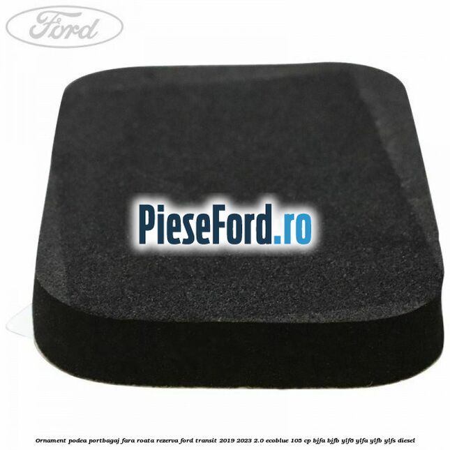 Ornament podea portbagaj fara roata rezerva Ford Transit 2019-2023 2.0 EcoBlue 105 cp Ornament podea portbagaj fara roata rezerva Ford Transit 2019-2023 2.0 EcoBlue 105 cp BJFA, BJFB, YLF6, YLFA, YLFB, YLFS diesel