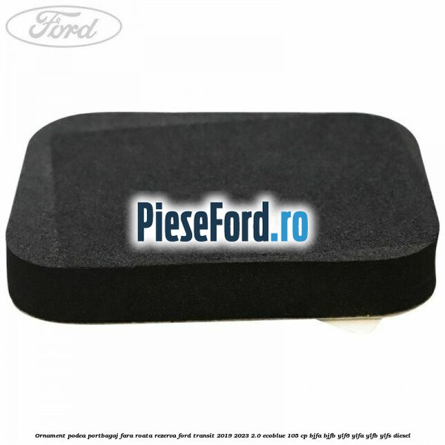 Ornament podea portbagaj fara roata rezerva Ford Transit 2019-2023 2.0 EcoBlue 105 cp Ornament podea portbagaj fara roata rezerva Ford Transit 2019-2023 2.0 EcoBlue 105 cp BJFA, BJFB, YLF6, YLFA, YLFB, YLFS diesel