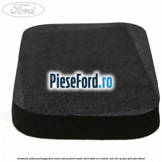 Ornament podea portbagaj fara roata rezerva Ford Transit 2019-2023 2.0 EcoBlue RWD 105 cp BJRA, YLR6, YLRA diesel