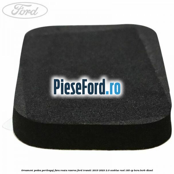 Ornament podea portbagaj fara roata rezerva Ford Transit 2019-2023 2.0 EcoBlue RWD 185 cp BCRA, BCRB diesel