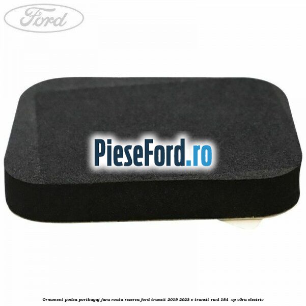 Ornament podea portbagaj fara roata rezerva Ford Transit 2019-2023 E-TRANSIT RWD 184  cp C0RA electric