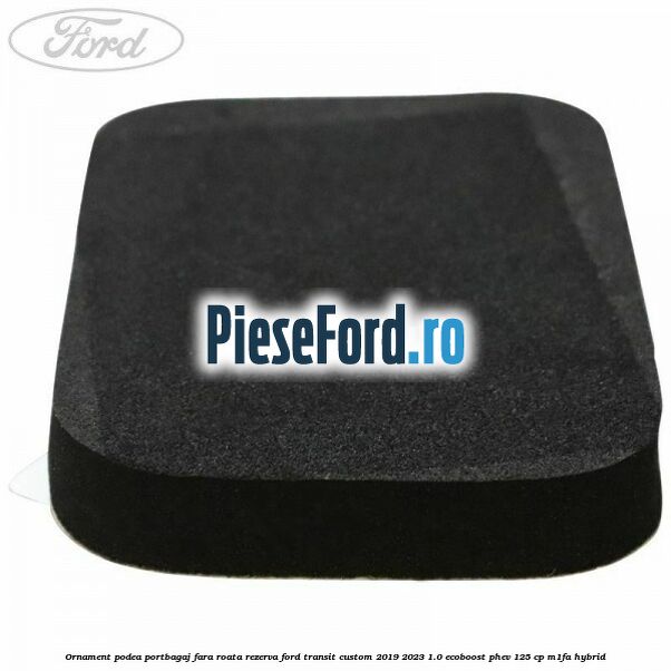 Ornament podea portbagaj fara roata rezerva Ford Transit Custom 2019-2023 1.0 EcoBoost PHEV 125 cp Ornament podea portbagaj fara roata rezerva Ford Transit Custom 2019-2023 1.0 EcoBoost PHEV 125 cp M1FA Hybrid