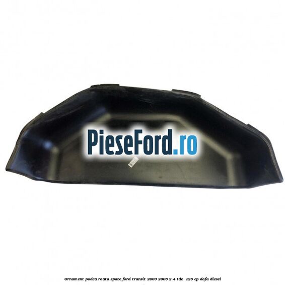 Ornament podea roata spate Ford Transit 2000-2006 2.4 TDE  125 cp DOFA diesel