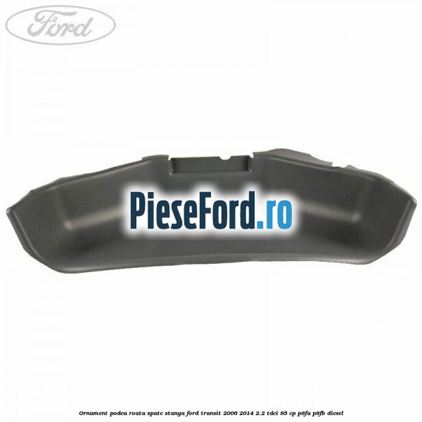 Ornament podea roata spate stanga Ford Transit 2006-2014 2.2 TDCi 85 cp Ornament podea roata spate stanga Ford Transit 2006-2014 2.2 TDCi 85 cp P8FA, P8FB diesel