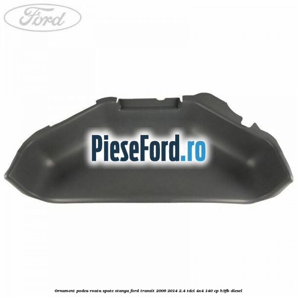 Ornament podea roata spate stanga Ford Transit 2006-2014 2.4 TDCi 4x4 140 cp Ornament podea roata spate stanga Ford Transit 2006-2014 2.4 TDCi 4x4 140 cp H9FB diesel