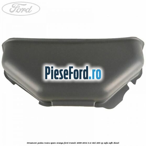 Ornament podea roata spate stanga Ford Transit 2006-2014 3.2 TDCi 200 cp SAFA, SAFB diesel