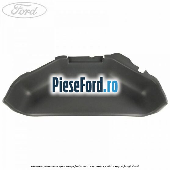 Ornament podea roata spate stanga Ford Transit 2006-2014 3.2 TDCi 200 cp SAFA, SAFB diesel