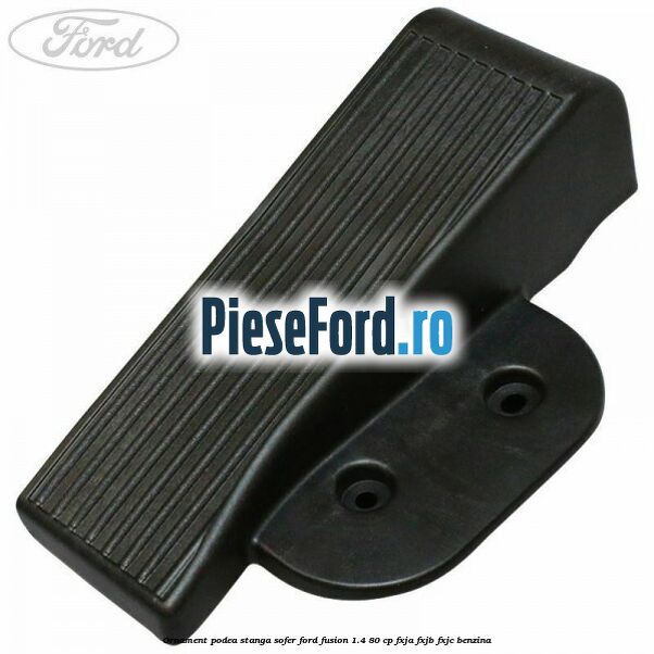 Ornament podea stanga sofer Ford Fusion 1.4 80 cp Ornament podea stanga sofer Ford Fusion 1.4 80 cp FXJA, FXJB, FXJC benzina