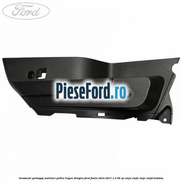 Ornament porbagaj sustinere polita hayon dreapta Ford Fiesta 2013-2017 1.0 65 cp XMJA, XMJB, XMJC, XMJD benzina