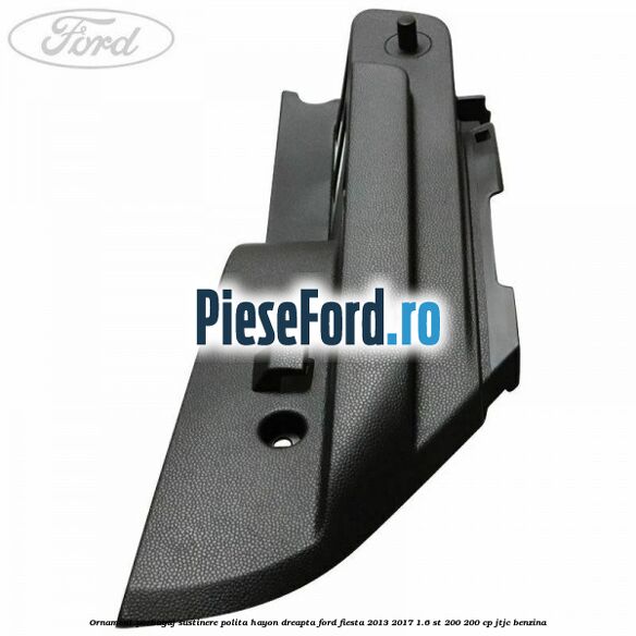 Ornament porbagaj sustinere polita hayon dreapta Ford Fiesta 2013-2017 1.6 ST 200 200 cp Ornament porbagaj sustinere polita hayon dreapta Ford Fiesta 2013-2017 1.6 ST 200 200 cp JTJC benzina