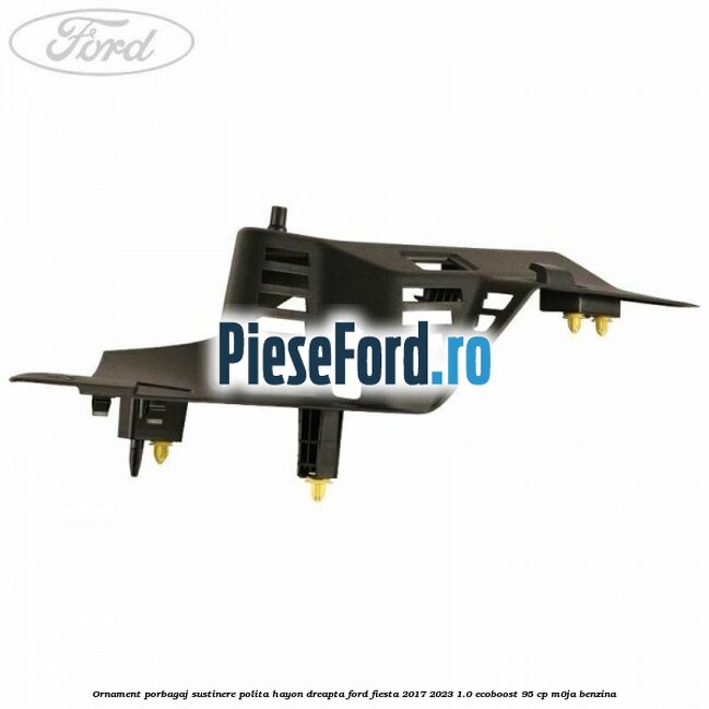 Ornament porbagaj sustinere polita hayon dreapta Ford Fiesta 2017-2023 1.0 EcoBoost 95 cp M0JA benzina