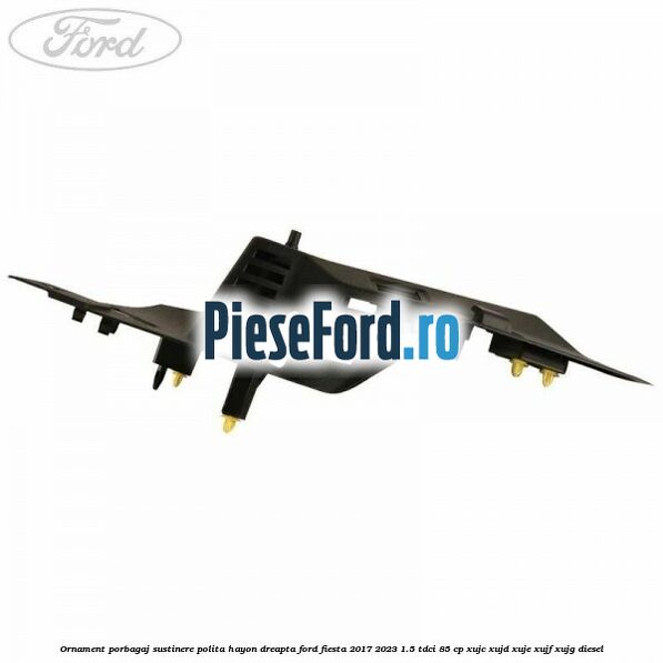 Ornament porbagaj sustinere polita hayon dreapta Ford Fiesta 2017-2023 1.5 TDCi 85 cp XUJC, XUJD, XUJE, XUJF, XUJG diesel