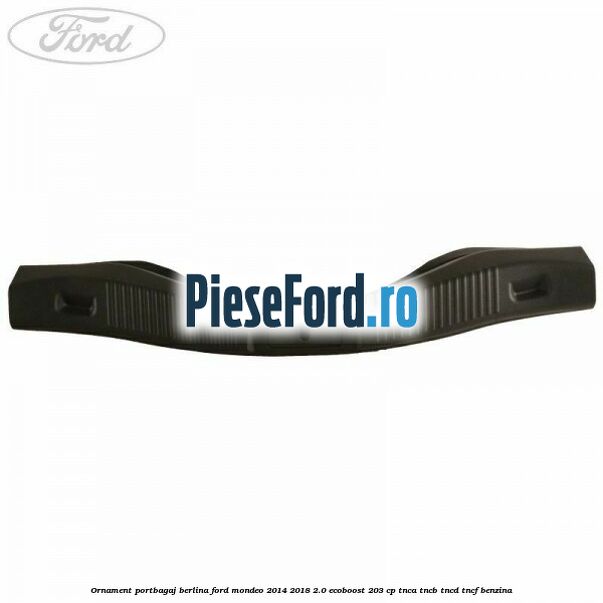 Ornament portbagaj berlina Ford Mondeo 2014-2018 2.0 EcoBoost 203 cp TNCA, TNCB, TNCD, TNCF benzina
