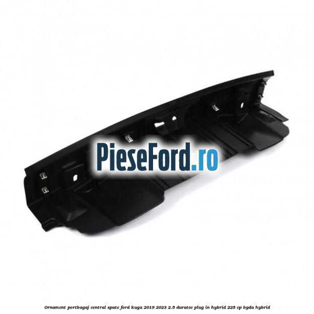 Ornament portbagaj central spate Ford Kuga 2019-2023 2.5 Duratec Plug-in-Hybrid 225 cp Ornament portbagaj central spate Ford Kuga 2019-2023 2.5 Duratec Plug-in-Hybrid 225 cp BGDA hybrid