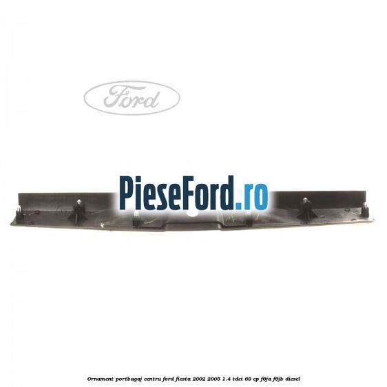 Ornament portbagaj centru Ford Fiesta 2002-2005 1.4 TDCi 68 cp F6JA, F6JB diesel