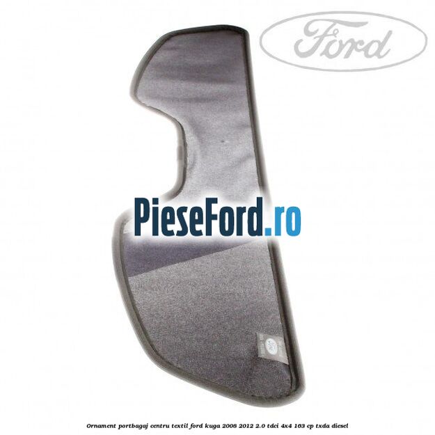 Ornament portbagaj centru, textil Ford Kuga 2008-2012 2.0 TDCI 4x4 163 cp TXDA diesel