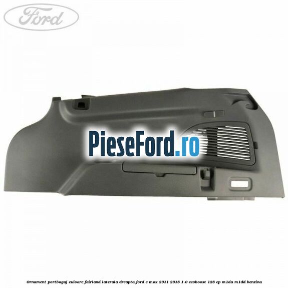 Ornament portbagaj culoare fairland laterala dreapta Ford C-Max 2011-2015 1.0 EcoBoost 125 cp M1DA, M1DD benzina