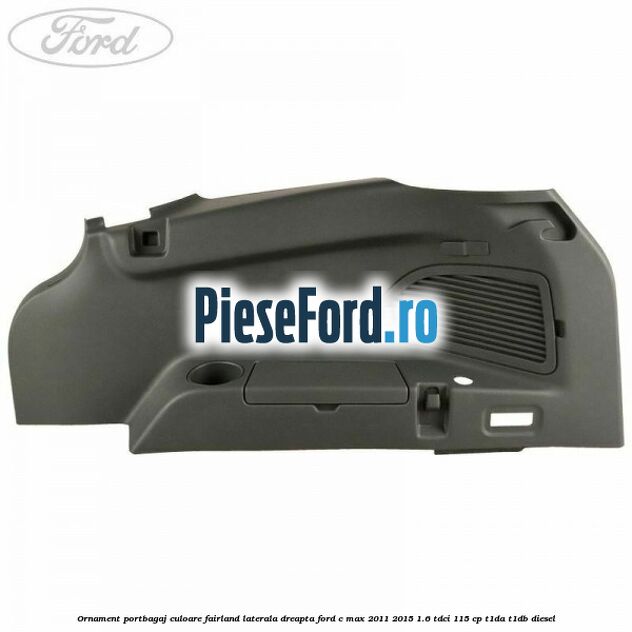 Ornament portbagaj culoare fairland laterala dreapta Ford C-Max 2011-2015 1.6 TDCi 115 cp Ornament portbagaj culoare fairland laterala dreapta Ford C-Max 2011-2015 1.6 TDCi 115 cp T1DA, T1DB diesel