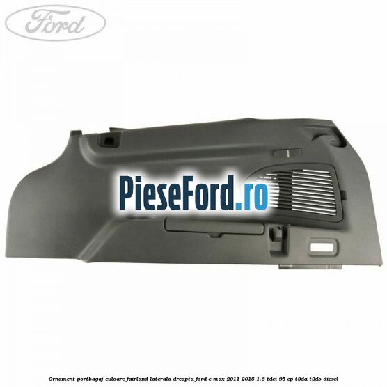 Ornament portbagaj culoare fairland laterala dreapta Ford C-Max 2011-2015 1.6 TDCi 95 cp Ornament portbagaj culoare fairland laterala dreapta Ford C-Max 2011-2015 1.6 TDCi 95 cp T3DA, T3DB diesel