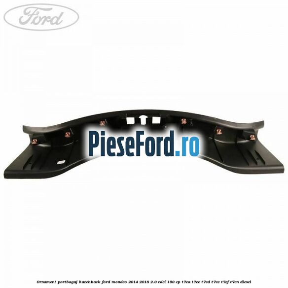 Ornament portbagaj hatchback Ford Mondeo 2014-2018 2.0 TDCi 150 cp Ornament portbagaj hatchback Ford Mondeo 2014-2018 2.0 TDCi 150 cp T7CA, T7CC, T7CD, T7CE, T7CF, T7CN diesel