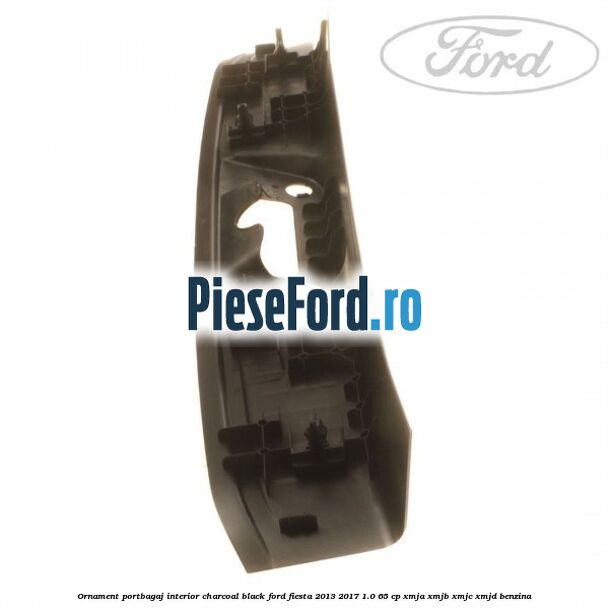 Ornament portbagaj interior charcoal black Ford Fiesta 2013-2017 1.0 65 cp XMJA, XMJB, XMJC, XMJD benzina