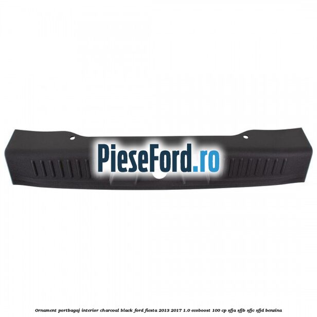 Ornament portbagaj interior charcoal black Ford Fiesta 2013-2017 1.0 EcoBoost 100 cp Ornament portbagaj interior charcoal black Ford Fiesta 2013-2017 1.0 EcoBoost 100 cp SFJA, SFJB, SFJC, SFJD benzina