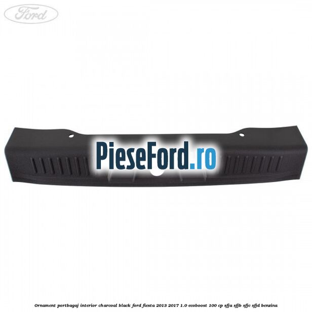 Ornament portbagaj interior charcoal black Ford Fiesta 2013-2017 1.0 EcoBoost 100 cp Ornament portbagaj interior charcoal black Ford Fiesta 2013-2017 1.0 EcoBoost 100 cp SFJA, SFJB, SFJC, SFJD benzina