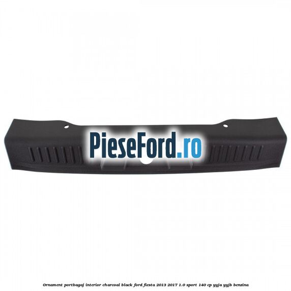 Ornament portbagaj interior charcoal black Ford Fiesta 2013-2017 1.0 Sport 140 cp Ornament portbagaj interior charcoal black Ford Fiesta 2013-2017 1.0 Sport 140 cp YYJA, YYJB benzina
