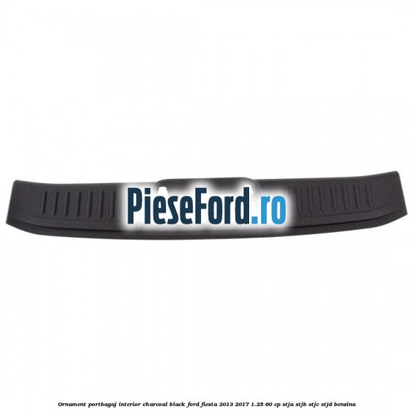 Ornament portbagaj interior charcoal black Ford Fiesta 2013-2017 1.25 60 cp STJA, STJB, STJC, STJD benzina