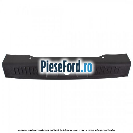 Ornament portbagaj interior charcoal black Ford Fiesta 2013-2017 1.25 82 cp SNJA, SNJB, SNJC, SNJD benzina