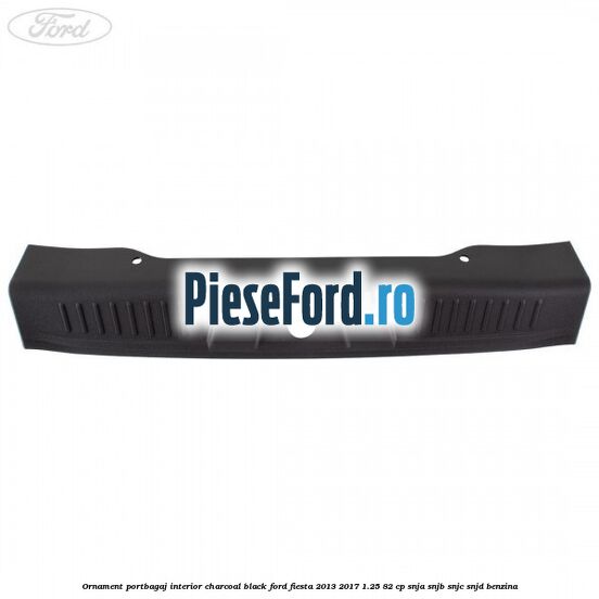 Ornament portbagaj interior charcoal black Ford Fiesta 2013-2017 1.25 82 cp SNJA, SNJB, SNJC, SNJD benzina