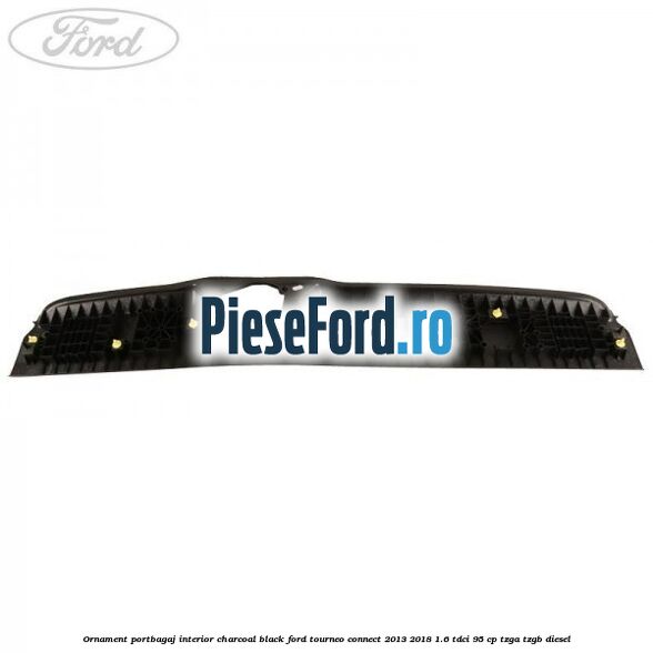 Ornament portbagaj interior charcoal black Ford Tourneo Connect 2013-2018 1.6 TDCi 95 cp Ornament portbagaj interior charcoal black Ford Tourneo Connect 2013-2018 1.6 TDCi 95 cp TZGA, TZGB diesel