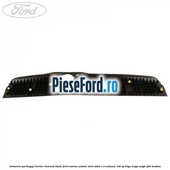 Ornament portbagaj interior charcoal black Ford Tourneo Connect 2019-2023 1.0 EcoBoost 100 cp Ornament portbagaj interior charcoal black Ford Tourneo Connect 2019-2023 1.0 EcoBoost 100 cp B3GA, M2GA, M2GB, SFCB benzina