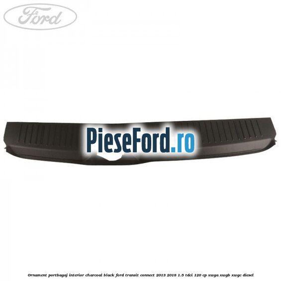 Ornament portbagaj interior charcoal black Ford Transit Connect 2013-2018 1.5 TDCi 120 cp XWGA, XWGB, XWGC diesel