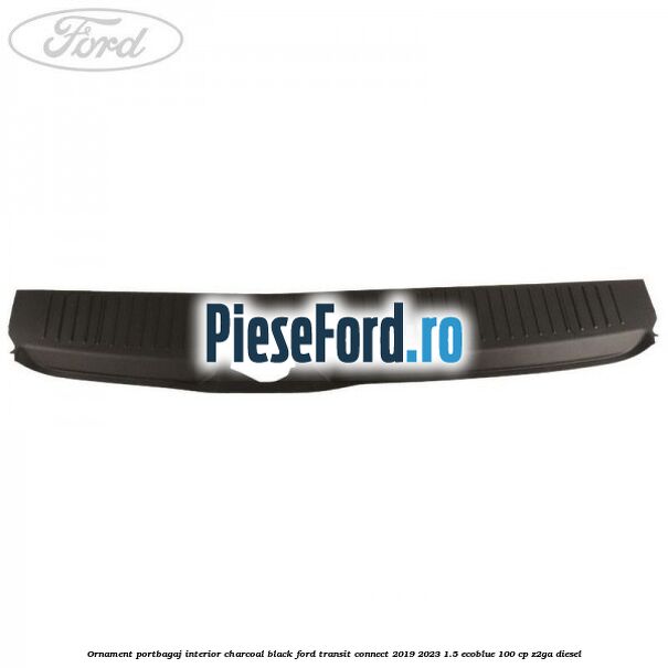 Ornament portbagaj interior charcoal black Ford Transit Connect 2019-2023 1.5 EcoBlue 100 cp Ornament portbagaj interior charcoal black Ford Transit Connect 2019-2023 1.5 EcoBlue 100 cp Z2GA diesel